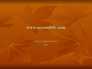 www.secondlife.com Images captured on SL  2007 