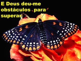E Deus deu-me obstáculos  para superar 