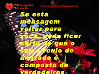 Se esta mensagem voltar para você, pode ficar certo de que o seu círculo de amizade é composto de verdadeiros amigos www.mensagensvirtuais.com.br 