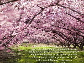 Quem nunca fraquejou perante uma  mão estendida?Quem nunca hesitou com medo do que poderia acontecer a si proprio? Ou por desinteresse? Ou apenas por não saber o que fazer?Por qualquer razão, já todos nos falhámos a um amigo nosso..pensemos nisto..  