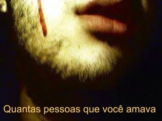 Quantas pessoas que você amava   