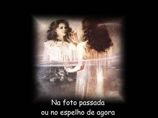 Na foto passada  ou no espelho de agora  