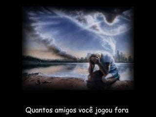 Quantos amigos você jogou fora  