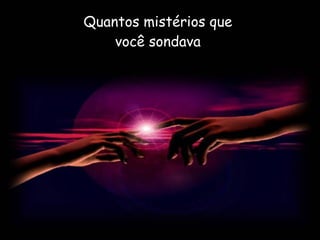 Quantos mistérios que  você sondava  