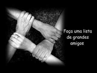 Faça uma lista de grandes amigos  