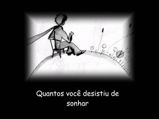 Quantos você desistiu de sonhar 