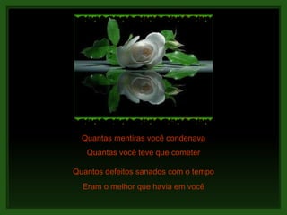 Quantas mentiras você condenava Quantos defeitos sanados com o tempo Eram o melhor que havia em você Quantas você teve que cometer 