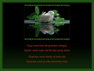 Faça uma lista de grandes amigos Quantos você ainda vê todo dia Quantos você já não encontra mais Quem você mais via há dez anos atrás 