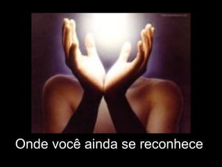 Onde você ainda se reconhece  