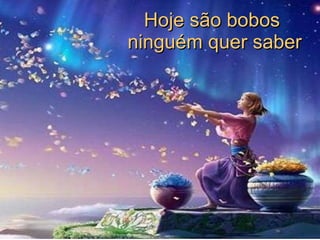 Hoje são bobos  ninguém quer saber 