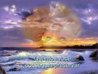 Quantos você conseguiu preservar  