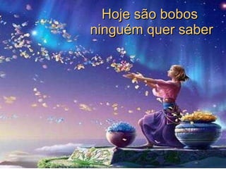 Hoje são bobos  ninguém quer saber 