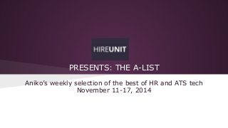 PRESENTS: THE A-LIST 
Aniko’s weekly selection of the best of HR and ATS tech 
November 11-17, 2014 
 