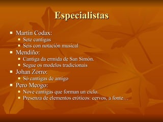 Especialistas <ul><li>Martín Codax: </li></ul><ul><ul><li>Sete cantigas </li></ul></ul><ul><ul><li>Seis con notación music...
