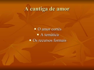 A cantiga de amor O amor cortés A temática Os recursos formais 