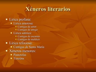 Xéneros literarios <ul><li>Lírica profana: </li></ul><ul><ul><li>Lírica amorosa: </li></ul></ul><ul><ul><ul><li>Cantigas d...
