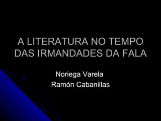 A LITERATURA NO TEMPO DAS IRMANDADES DA FALA Noriega Varela  Ramón Cabanillas 
