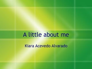 A little about me Kiara Acevedo Alvarado 