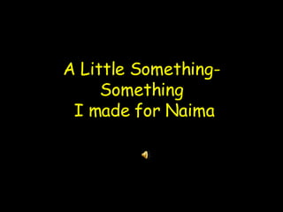 A Little Something-Something  I made for Naima 