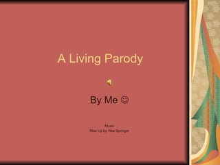A Living Parody By Me   Music Rise Up by Rita Springer 