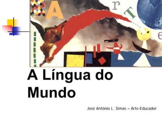 A Língua do
Mundo
       José Antônio L. Simas – Arte-Educador