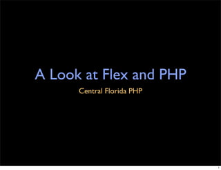 A Look at Flex and PHP
      Central Florida PHP




                            1