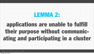 LEMMA 2:
  applications are unable to fulfill
 their purpose without communic-
ating and participating in a cluster
taco.cat/oscon12
 