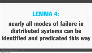LEMMA 4:
   nearly all modes of failure in
    distributed systems can be
identified and predicated this way
taco.cat/oscon12
 