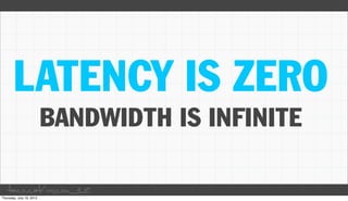 LATENCY IS ZERO
      BANDWIDTH IS INFINITE

taco.cat/oscon12
 