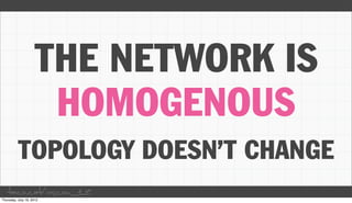 THE NETWORK IS
     HOMOGENOUS
 TOPOLOGY DOESN’T CHANGE
taco.cat/oscon12
 