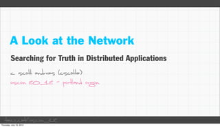 A Look at the Network
 Searching for Truth in Distributed Applications
 c. scott andreas (cscotta)
 oscon 2012 - portland oregon




taco.cat/oscon12
 