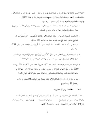 9
‫اٌضبٌضخ‬ ‫اطتّغُخ‬ ‫اطتـخ‬:َ‫هب‬ ‫حبٍىي‬ ‫واالثزىبس‬ ‫واٌزمُٕخ‬ َ‫اٌوٍى‬ ‫يف‬ ‫اِعُىَخ‬ ‫اٌذوي‬ ‫ؿٍُوخ‬ ‫يف‬ ‫اظتٍّىخ‬ ْ‫رىى‬ ْ‫أ‬2020َ.
‫اٌشاثوخ‬ ‫اطتّغُخ‬ ‫اطتـخ‬:‫حبٍىي‬ ‫اظتوشفخ‬ ًٍ‫ه‬ ُ‫لبئ‬ ‫والزظبد‬ ‫غتزّن‬ ‫ئذل‬ ‫اظتٍّىخ‬ ‫حتىي‬ ‫رغزهذف‬2025َ.
‫ػّٕهب‬ ِٓ ‫هذَذح‬ ‫ئؾتبصاد‬ ‫واٌزمُٕخ‬ َ‫ٌٍوٍى‬ ‫اٌىؿُٕخ‬ ‫اطتـخ‬ ‫وشهذد‬:
-‫ثبصتبِن‬ ٍٍّ‫اٌو‬ ‫ٌٍجؾش‬ ‫اٌزؾزُخ‬ ‫اٌجُٕخ‬ ‫روضَض‬‫اد‬‫حبىارل‬ ‫رمذس‬ ‫ُِضأُخ‬ ‫ختظُض‬ ‫خالي‬ ِٓ(280)‫سَبي‬ ْ‫ٍُِى‬
ٗ‫وجت‬ ،‫أعهضح‬ ‫ٌششاء‬ٌ‫اظتٍّىخ‬ ‫وخبسط‬ ً‫داخ‬ ِٓ ‫وِىاد‬ ،‫صاد‬.
-‫اٌوٍُب‬ ‫واٌذساعبد‬ ‫اٌجىبٌىسَىط‬ ‫وؿبٌجبد‬ ‫ؿالة‬ ‫ئششان‬ ‫خالي‬ ِٓ ‫واٌجؾضُخ‬ ‫اٌزوٍُُّخ‬ ‫اٌوٍُّخ‬ ‫ئصشاء‬‫يف‬
‫لشاثخ‬ ‫اظتشبسوٌن‬ ‫اٌـالة‬ ‫هذد‬ ‫ثٍغ‬ ‫ؽُش‬ ،‫اٌجؾضُخ‬ ‫اظتشبسَن‬(860)‫ّب‬‫ج‬ٌ‫ؿب‬.
‫طؾُخ‬ ‫ِشاوض‬ ‫ستظ‬ ‫ئٔشبء‬(،‫اٌغّٕخ‬ ،‫اٌىجذ‬،‫اٌزىؽذ‬،َ‫إٌى‬ٌ‫اٌغىش‬)‫حبىارل‬ ‫رمذس‬ ‫ئرتبٌُخ‬ ‫مبُضأُخ‬(158)
‫سَبي‬ ْ‫ٍُِى‬.
-‫مبُضأُخ‬ َ‫اٌوٍى‬ ‫واؽخ‬ ‫ئٔشبء‬‫ارتبٌُخ‬‫حبىارل‬ ‫رمذس‬(52)‫س‬ ْ‫ٍُِى‬‫َبي‬‫رمذس‬ ‫مبُضأُخ‬ ‫اثزىبساد‬ ‫ِشوض‬ ‫وئٔشبء‬ ،
‫حبىارل‬(50)ٗ‫ٔشبؿ‬ ‫َـٍك‬ ‫ؽىت‬ ُ‫اٌذه‬ ٍ‫رٍم‬ ‫أزلبس‬ ‫يف‬ ‫و٘ى‬ ‫عٕىاد‬ ‫ستظ‬ ًٍ‫ه‬ ‫سَبي‬ ْ‫ٍُِى‬.
-‫عوىد‬ ‫اظتٍه‬ ‫صتبِوخ‬ ‫اٌجؾضُخ‬ ‫اظتمزشؽبد‬ ‫هذد‬ ‫ثٍغ‬1032‫ّب‬‫ه‬‫ِششو‬‫اٌفزشح‬ ‫خالي‬2008-2011‫رتٍخ‬ ِٓ
2259‫ٔغجخ‬ ً‫ديض‬ ‫ِب‬ ‫و٘ى‬ ،‫اطتـخ‬ ‫ِشبسَن‬ ‫يف‬ ‫اظتشبسوخ‬ ‫اصتهبد‬ ً‫ٌى‬ ‫ّب‬‫ؽ‬‫ِمزش‬46%ِٓ ً‫و‬ ‫وٍَُهب‬ ،
‫حبىارل‬ ‫رمذس‬ ‫ِشزشوخ‬ ‫ثٕغجخ‬ ْ‫واظتوبد‬ ‫ٌٍجزشوي‬ ‫فهذ‬ ‫اظتٍه‬ ‫وعبِوخ‬ ‫اٌوضَض‬ ‫هجذ‬ ‫اظتٍه‬ ‫عبِوخ‬28%.
-ٓ‫ه‬ ‫َضَذ‬ ‫ِب‬ ‫ٔشش‬612‫غتالد‬ ّٓ‫ػ‬ ‫ِظٕفخ‬ ‫هبظتُخ‬ ‫غتالد‬ ‫يف‬ ‫هٍُّخ‬ ‫وسلخ‬(ISI)(ٌ‫ا‬.‫اط‬.ٌ‫ا‬)
ًُ‫ورغغ‬20‫اخزشام‬ ‫ثشاءح‬.
1.2.‫احلكىييت‬ ‫وادلزاكش‬ ‫اجلايؼاث‬
‫ِٕهب‬ ٍٍّ‫اٌو‬ ‫اٌجؾش‬ ُ‫ٌذه‬ ‫هذَذح‬ ‫ِشبسَن‬ ًٍ‫ه‬ ‫اصتبِوبد‬ ًّ‫ورشز‬:‫اٌوٍّبء‬ ‫واعزمـبة‬ ٍ‫اٌجؾض‬ ‫اٌزُّض‬ ‫ِشاوض‬
‫ثٍغ‬ ‫ولذ‬ ،‫وغًن٘ب‬ ‫اصتبِوبد‬ ‫ثٌن‬ ‫واٌزىأِخ‬‫اظتخظظخ‬ ‫اظتُضأُخ‬ ‫د‬‫ي‬‫اٌوبرل‬ ٍُُ‫ٌزو‬َ‫ٌٍوب‬ ‫واصتبِوبد‬
‫اظتبرل‬1434/1435‫٘ـ‬(32)‫ٍُِبس‬‫سَبي‬(،‫اظتبٌُخ‬ ‫وصاسح‬2012َ).
 