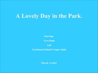 A Lovely Day in the Park. Starring: Yera Shah And Gentleman Roland Cooper Shah March 12,2007 
