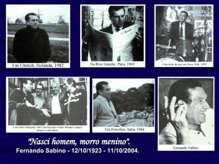 "Nasci homem, morro menino".   Fernando Sabino - 12/10/1923 - 11/10/2004.   