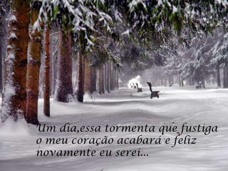 Um dia,essa tormenta que fustiga
o meu coração acabará e feliz
novamente eu serei...
 