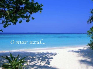 O mar azul...
 