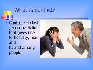What is conflict?
   Conflict - a clash
    , a contradiction
    that gives rise
    to hostility, fear
    and
    hatred among
    people.
 