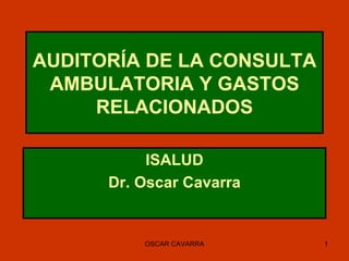 AUDITORÍA DE LA CONSULTA AMBULATORIA Y GASTOS RELACIONADOS ISALUD Dr. Oscar Cavarra OSCAR CAVARRA 