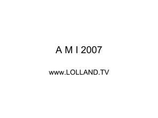 A M I 2007 www.LOLLAND.TV 