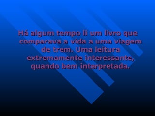 Há algum tempo li um livro que comparava a vida a uma viagem de trem. Uma leitura extremamente interessante, quando bem interpretada. 