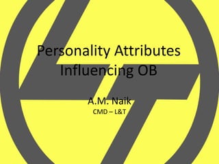 Personality Attributes
   Influencing OB
       A.M. Naik
        CMD – L&T
 