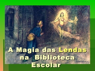 A Magia dasA Magia das LendasLendas
na Bibliotecana Biblioteca
EscolarEscolar
 