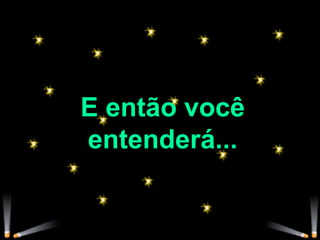 E então você entenderá... 