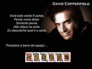 Você está vendo 6 cartas. Pense num a del a s . Somente pense. Não clique na carta . Eu descobrirei qual é a carta. Pressione a barra de espaço ...