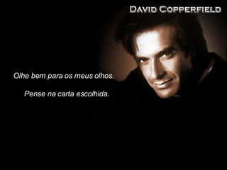 Olhe bem para os meus olhos. Pense na carta escolhida.