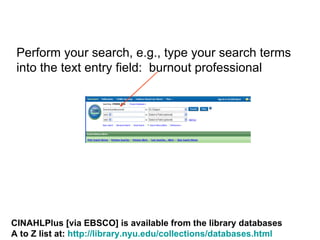 Perform your search, e.g., type your search terms into the text entry field:  burnout professional CINAHLPlus [via EBSCO] is available from the library databases A to Z list at:  http://library.nyu.edu/collections/databases.html   