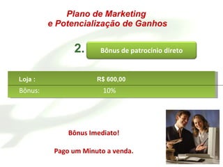 Bônus Imediato! Pago um Minuto a venda. Bônus:   10% Plano de Marketing  e Potencialização de Ganhos 2. Loja :  R$ 600,00 Bônus de patrocínio direto 