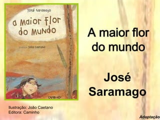 A maior flor
do mundo
José
Saramago
Ilustração: João Caetano
Editora: Caminho
Adaptação
 