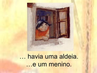 … havia uma aldeia.
…e um menino.
 