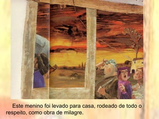 Este menino foi levado para casa, rodeado de todo o
respeito, como obra de milagre.
 